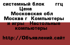 системный блок  2.7 ггц › Цена ­ 1 000 - Московская обл., Москва г. Компьютеры и игры » Настольные компьютеры   
